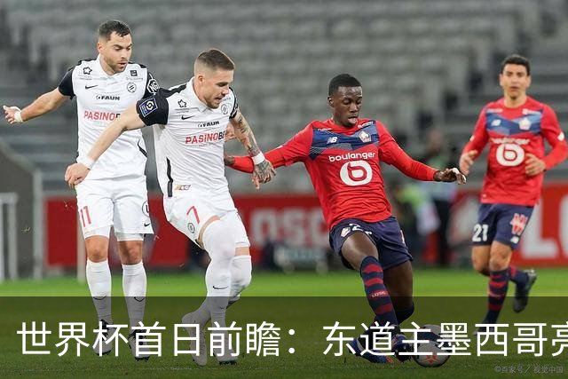 世界杯首日前瞻：东道主墨西哥亮相 亚洲球队迎首秀